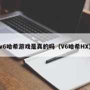 v6哈希游戏是真的吗（V6哈希HX）