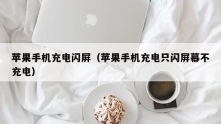 苹果手机充电闪屏（苹果手机充电只闪屏幕不充电）