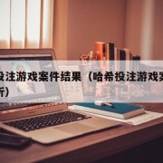 哈希投注游戏案件结果（哈希投注游戏案件结果分析）