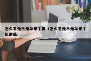 怎么看是不是苹果手机（怎么看是不是苹果手机屏幕）