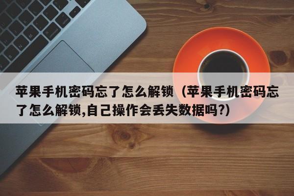 苹果手机密码忘了怎么解锁(苹果手机密码忘了怎么解锁,自己操作会丢失数据吗?)